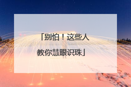 别怕！这些人教你慧眼识珠