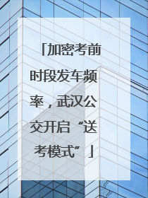 加密考前时段发车频率，武汉公交开启“送考模式”