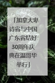 加拿大卑诗省与中国广东省结好30周年庆典在温哥华举行