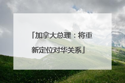 加拿大总理：将重新定位对华关系