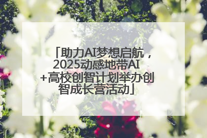 助力AI梦想启航，2025动感地带AI+高校创智计划举办创智成长营活动