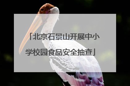 北京石景山开展中小学校园食品安全抽查
