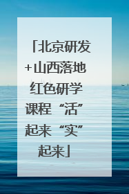 北京研发+山西落地 红色研学课程“活”起来“实”起来