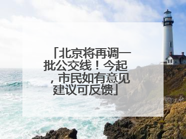 北京将再调一批公交线！今起，市民如有意见建议可反馈