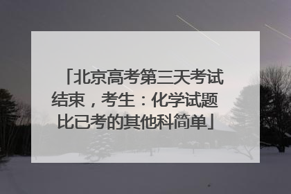 北京高考第三天考试结束，考生：化学试题比已考的其他科简单