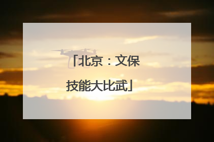 北京：文保技能大比武