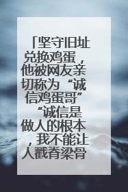 坚守旧址兑换鸡蛋，他被网友亲切称为“诚信鸡蛋哥” “诚信是做人的根本，我不能让人戳脊梁骨”