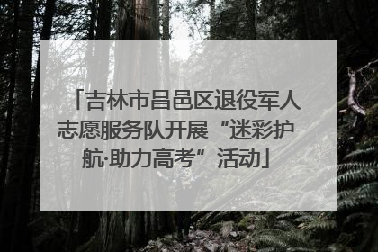 吉林市昌邑区退役军人志愿服务队开展“迷彩护航·助力高考”活动