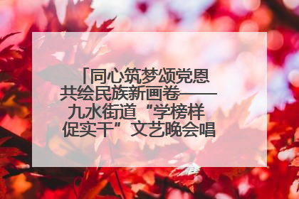 同心筑梦颂党恩 共绘民族新画卷——九水街道“学榜样 促实干”文艺晚会唱响民族团结主旋律