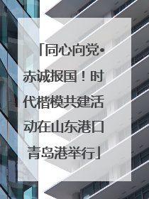同心向党•赤诚报国！时代楷模共建活动在山东港口青岛港举行
