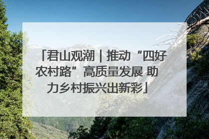 君山观潮｜推动“四好农村路”高质量发展 助力乡村振兴出新彩