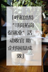 呼和浩特“寻岗拓岗促就业”活动收官 助企纾困显成效