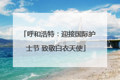 呼和浩特：迎接国际护士节 致敬白衣天使