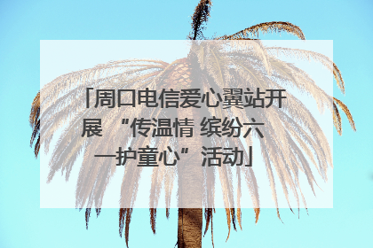 周口电信爱心翼站开展 “传温情 缤纷六一护童心”活动