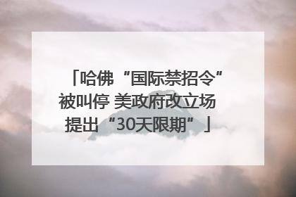 哈佛“国际禁招令”被叫停 美政府改立场提出“30天限期”