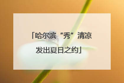 哈尔滨“秀”清凉 发出夏日之约