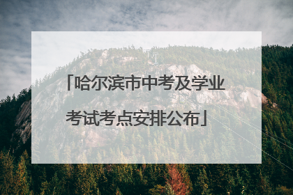 哈尔滨市中考及学业考试考点安排公布