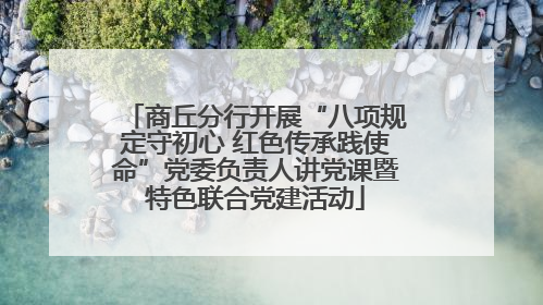商丘分行开展“八项规定守初心 红色传承践使命”党委负责人讲党课暨特色联合党建活动