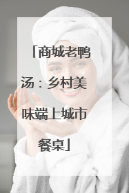 商城老鸭汤：乡村美味端上城市餐桌