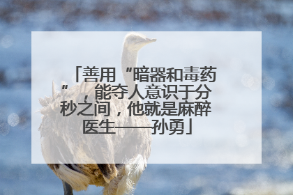 善用“暗器和毒药”，能夺人意识于分秒之间，他就是麻醉医生——孙勇