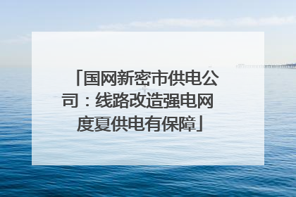 国网新密市供电公司：线路改造强电网 度夏供电有保障