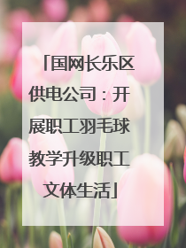 国网长乐区供电公司：开展职工羽毛球教学升级职工文体生活