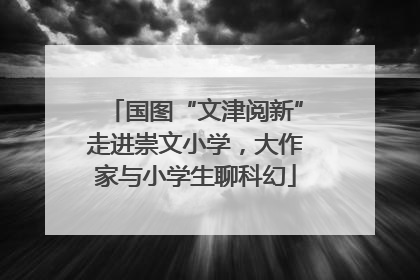 国图“文津阅新”走进崇文小学，大作家与小学生聊科幻