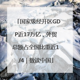 国家级经开区GDP近17万亿，外贸总额占全国比重近1/4｜数读中国
