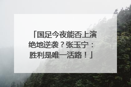 国足今夜能否上演绝地逆袭？张玉宁：胜利是唯一活路！
