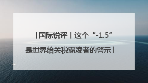 国际锐评丨这个“-1.5”是世界给关税霸凌者的警示