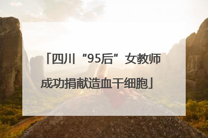 四川“95后”女教师成功捐献造血干细胞
