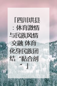 四川珙县：体育激情与民族风情交融 体育化身民族团结“黏合剂”