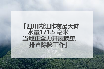 四川内江昨夜最大降水量171.5 毫米 当地正全力开展隐患排查除险工作