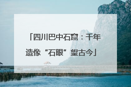 四川巴中石窟：千年造像“石眼”望古今