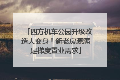 四方机车公园升级改造大变身！新老房源满足梯度置业需求