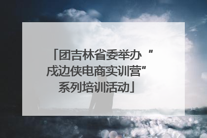 团吉林省委举办“戍边侠电商实训营”系列培训活动