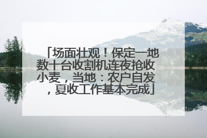 场面壮观！保定一地数十台收割机连夜抢收小麦，当地：农户自发，夏收工作基本完成