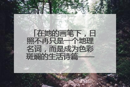 在她的画笔下，日照不再只是一个地理名词，而是成为色彩斑斓的生活诗篇——一位“90后”女孩对日照的深情告白