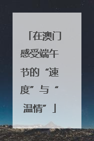 在澳门感受端午节的“速度”与“温情”