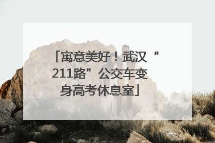 寓意美好！武汉“211路”公交车变身高考休息室