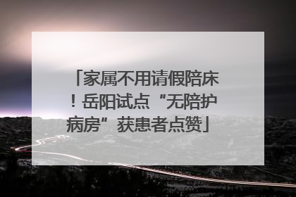 家属不用请假陪床！岳阳试点“无陪护病房”获患者点赞