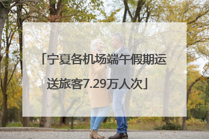 宁夏各机场端午假期运送旅客7.29万人次
