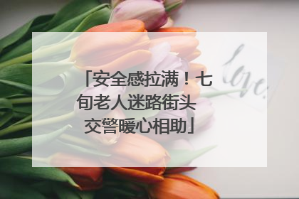 安全感拉满！七旬老人迷路街头 交警暖心相助