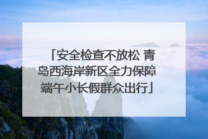 安全检查不放松 青岛西海岸新区全力保障端午小长假群众出行