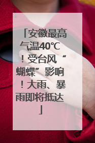 安徽最高气温40℃！受台风“蝴蝶”影响！大雨、暴雨即将抵达
