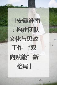 安徽淮南：构建团队文化与思政工作 “双向赋能”新格局