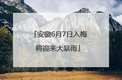 安徽6月7日入梅 将迎来大暴雨