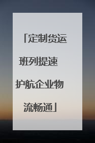 定制货运班列提速 护航企业物流畅通