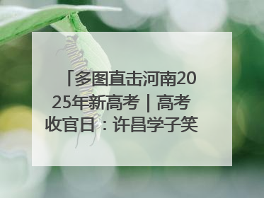 多图直击河南2025年新高考｜高考收官日：许昌学子笑迎鲜花与祝福