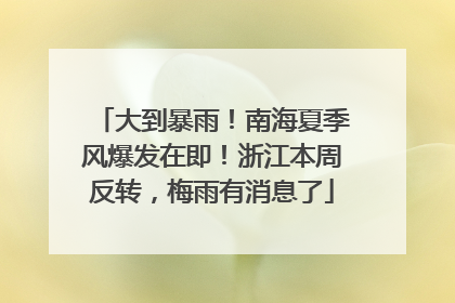 大到暴雨！南海夏季风爆发在即！浙江本周反转，梅雨有消息了